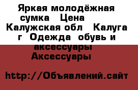 Яркая молодёжная сумка › Цена ­ 350 - Калужская обл., Калуга г. Одежда, обувь и аксессуары » Аксессуары   